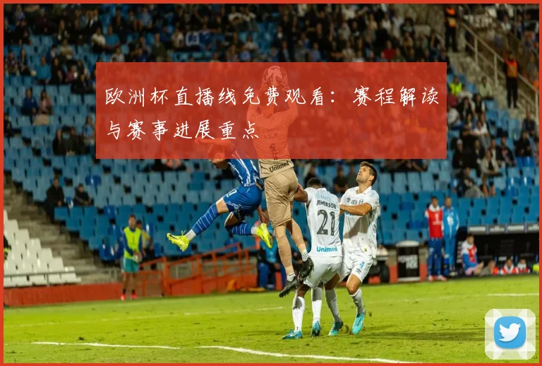 欧洲杯直播线免费观看：赛程解读与赛事进展重点