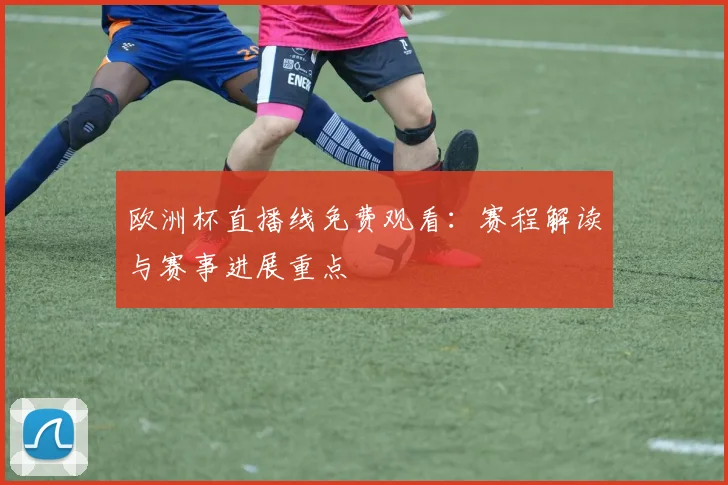 欧洲杯直播线免费观看:赛程解读与赛事进展重点