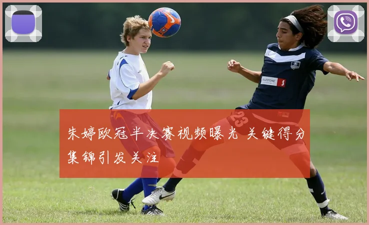 朱婷欧冠半决赛视频曝光 关键得分集锦引发关注