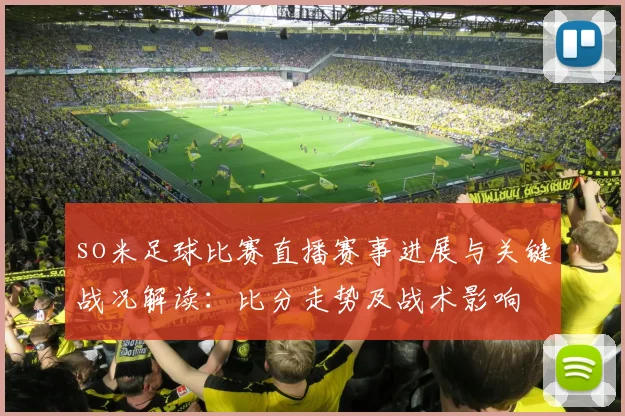 so米足球比赛直播赛事进展与关键战况解读：比分走势及战术影响