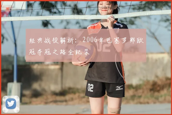 经典战役解析：2006年巴塞罗那欧冠夺冠之路全纪录