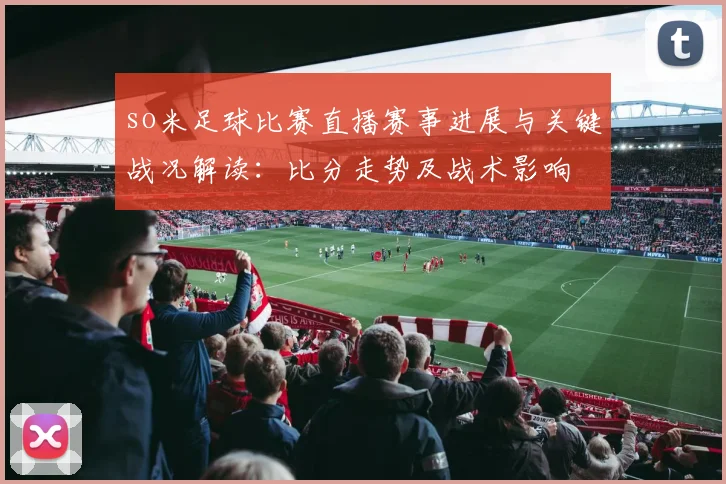 so米足球比赛直播赛事进展与关键战况解读：比分走势及战术影响