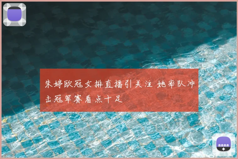 朱婷欧冠女排直播引关注 她率队冲击冠军赛看点十足