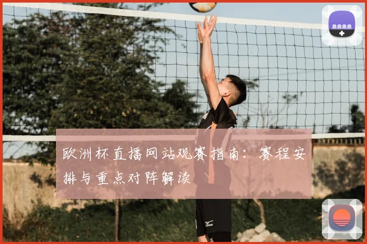 欧洲杯直播网站观赛指南:赛程安排与重点对阵解读