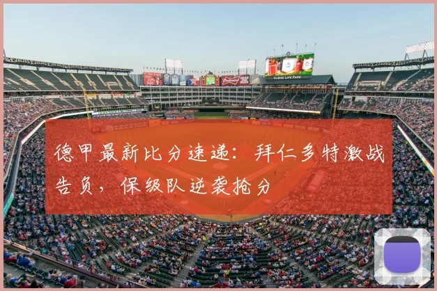 德甲最新比分速递:拜仁多特激战告负,保级队逆袭抢分