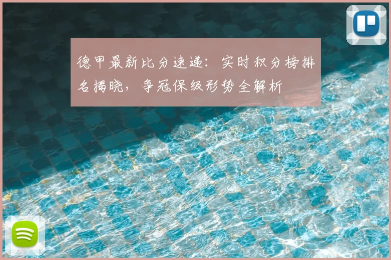 德甲最新比分速递：实时积分榜排名揭晓，争冠保级形势全解析