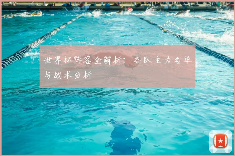 世界杯阵容全解析：各队主力名单与战术分析