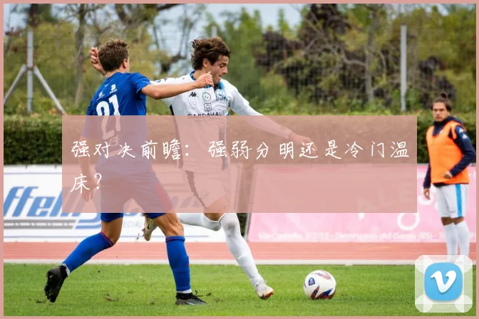 强对决前瞻：强弱分明还是冷门温床？