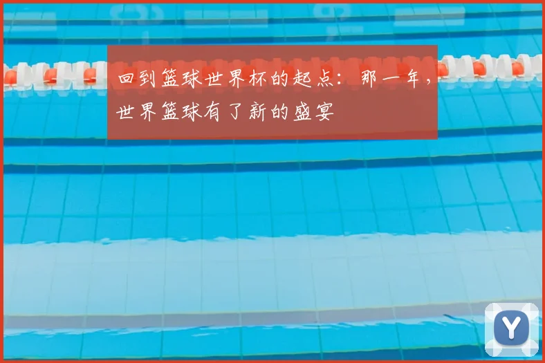 回到篮球世界杯的起点：那一年，世界篮球有了新的盛宴