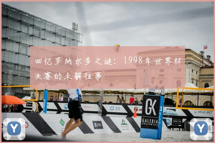回忆罗纳尔多之谜：1998年世界杯决赛的未解往事
