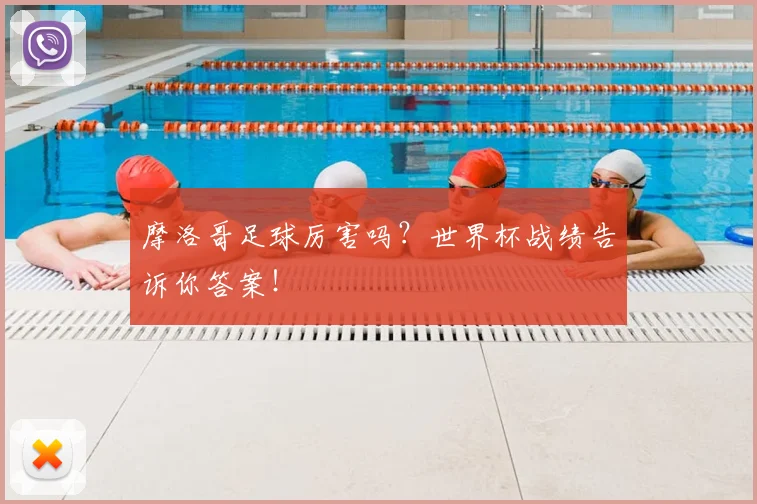 摩洛哥足球厉害吗？世界杯战绩告诉你答案！