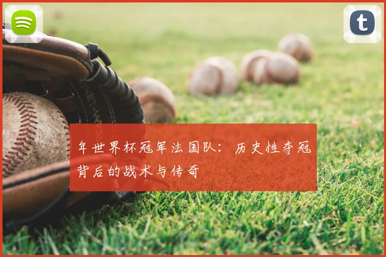 年世界杯冠军法国队:历史性夺冠背后的战术与传奇
