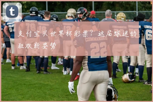 支付宝买世界杯彩票？这届球迷的狂欢新姿势