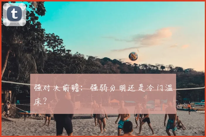 强对决前瞻：强弱分明还是冷门温床？