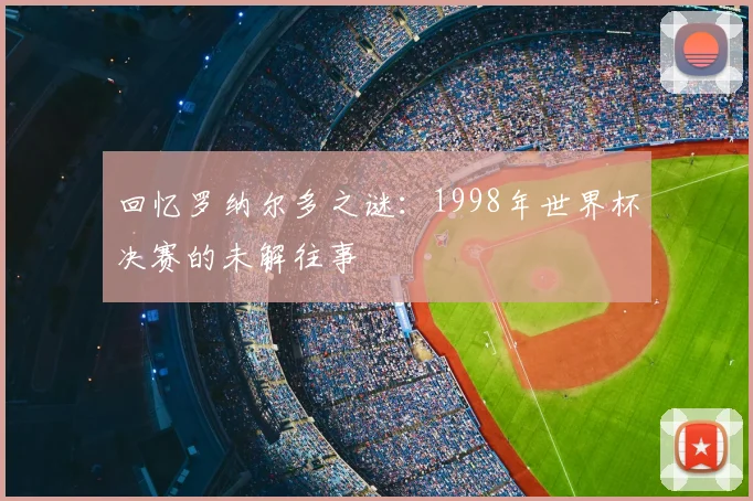 回忆罗纳尔多之谜：1998年世界杯决赛的未解往事