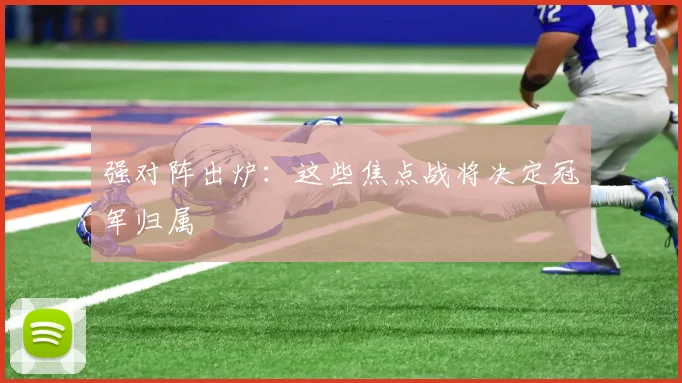 强对阵出炉：这些焦点战将决定冠军归属