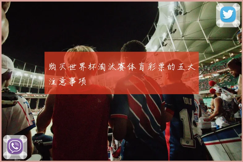 购买世界杯淘汰赛体育彩票的五大注意事项